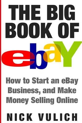 The Big Book of Ebay: How Start an Ebay Business, and Make Money Selling Online by Vulich, Nick