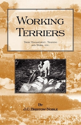 Working Terriers - Their Management, Training and Work, Etc. (History of Hunting Series -Terrier Dogs) by Bristow-Noble, J. C.