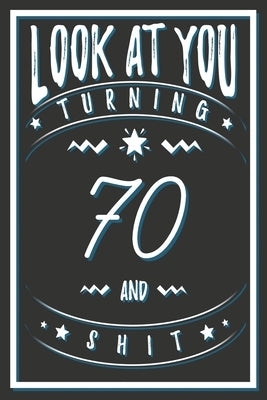 Look At You Turning 70 And Shit: 70 Years Old Gifts. 70th Birthday Funny Gift for Men and Women. Fun, Practical And Classy Alternative to a Card. by Publishing, Birthday Gifts