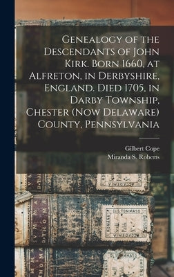 Genealogy of the Descendants of John Kirk. Born 1660, at Alfreton, in Derbyshire, England. Died 1705, in Darby Township, Chester (now Delaware) County by Cope, Gilbert