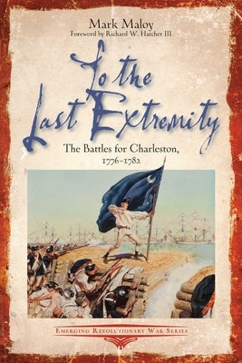 To the Last Extremity: The Battles for Charleston, 1776-1782 Paperback Savas Beatie