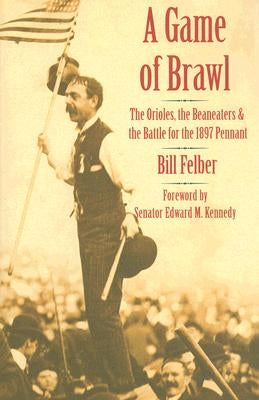 Game of Brawl: The Orioles, the Beaneaters, and the Battle for the 1897 Pennant by Felber, Bill