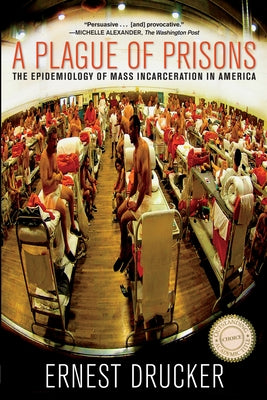 A Plague of Prisons: The Epidemiology of Mass Incarceration in America by Drucker, Ernest