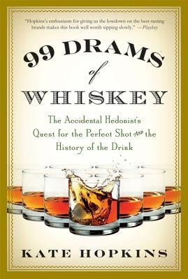 99 Drams of Whiskey: The Accidental Hedonist's Quest for the Perfect Shot and the History of the Drink by Hopkins, Kate