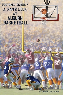 Football School?: A Fan's Look at Auburn Basketball by Watson, Theodore Ted