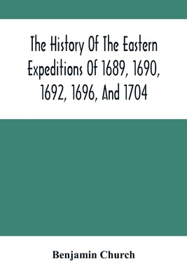 The History Of The Eastern Expeditions Of 1689, 1690, 1692, 1696, And 1704: Against The Indians And French Paperback Alpha Edition