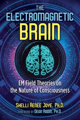 The Electromagnetic Brain: Em Field Theories on the Nature of Consciousness by Joye, Shelli Renée