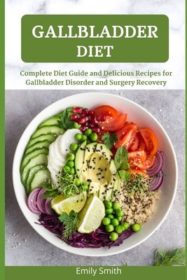 Gallbladder Diet: Complete Diet Guide and Delicious Recipes for Gallbladder Disorder and Surgery Recovery by Smith, Emily
