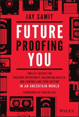 Future-Proofing You: Twelve Truths for Creating Opportunity, Maximizing Wealth, and Controlling Your Destiny in an Uncertain World by Samit, Jay