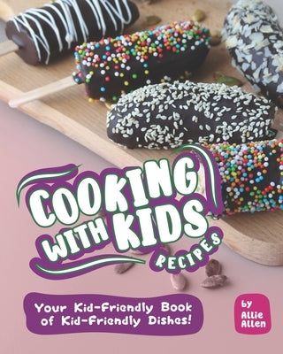 Cooking with Kids Recipes: Your Kid-Friendly Book of Kid-Friendly Dishes! by Allen, Allie