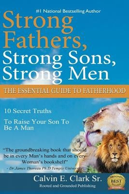 Strong Fathers, Strong Sons, Strong Men: 10 Secret Truths To Raise Your Son To Be A Man by Clark Sr, Calvin E.