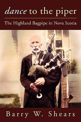 Dance to the Piper: The Highland Bagpipe in Nova Scotia by Shears, Barry
