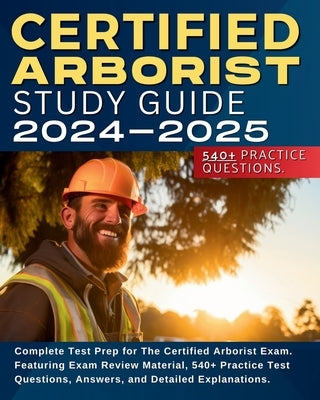 Certified Arborist Study Guide: Complete Test Prep for The Certified Arborist Exam. Featuring Exam Review Material, 540+ Practice Test Questions, Answ Paperback Arborist Certification