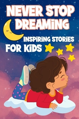 Never Stop Dreaming: Inspiring Short Stories for Kids ages 4-8 by Hargraves, Nicole