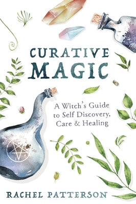 Curative Magic: A Witch's Guide to Self Discovery, Care & Healing by Patterson, Rachel