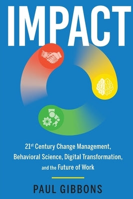Impact: 21st Century Change Management, Behavioral Science, Digital Transformation, and the Future of Work Paperback Phronesis Media