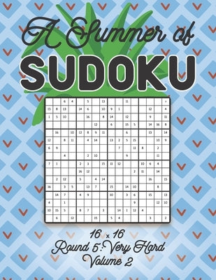 A Summer of Sudoku 16 x 16 Round 5: Very Hard Volume 2: Relaxation Sudoku Travellers Puzzle Book Vacation Games Japanese Logic Number Mathematics Cros Paperback Independently Published