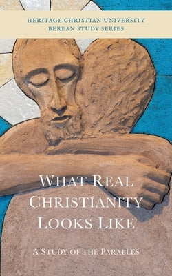 What Real Christianity Looks Like: A Study of the Parables Paperback Heritage Christian University Press