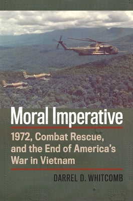 Moral Imperative: 1972, Combat Rescue, and the End of America's War in Vietnam Paperback University Press of Kansas