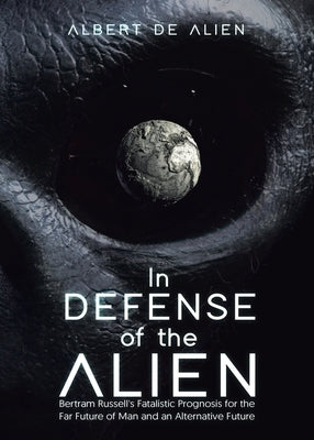 In Defense of the Alien: Bertram Russell's Fatalistic Prognosis for the Far Future of Man and an Alternative Future Paperback Tellwell Talent