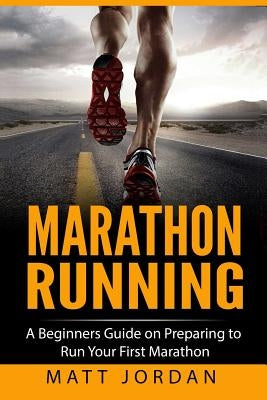 Marathon Running: A Beginners Guide on Preparing to Run Your First Marathon Paperback Createspace Independent Publishing Platform