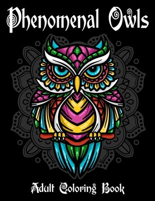 Phenomenal Owls Adult Coloring Book: Beautiful and Majestic Creative Designs Of 40 Owls Illustrations for Stress Relief and Relaxation Gift for Bird a Paperback Independently Published