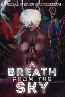 A Breath from the Sky: Unusual Stories of Possession by Jones, Scott R.