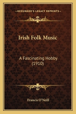 Irish Folk Music: A Fascinating Hobby (1910) by O'Neill, Francis