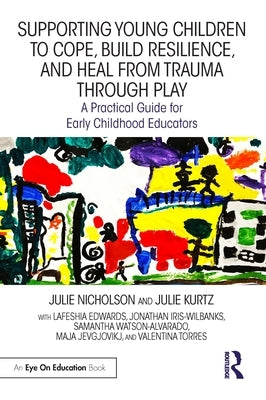 Supporting Young Children to Cope, Build Resilience, and Heal from Trauma Through Play: A Practical Guide for Early Childhood Educators by Nicholson, Julie