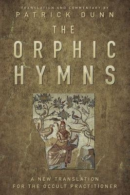 The Orphic Hymns: A New Translation for the Occult Practitioner by Dunn, Patrick