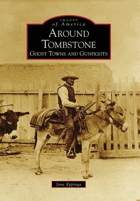 Around Tombstone:: Ghost Towns and Gunfights Paperback Arcadia Publishing (SC)