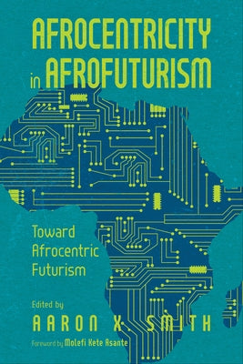 Afrocentricity in Afrofuturism: Toward Afrocentric Futurism by Smith, Aaron X.