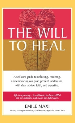 The Will to Heal: A self-care guide to reflecting, resolving, and embracing our past, present, and future, with clear advice, faith, and by Maxi, Emile