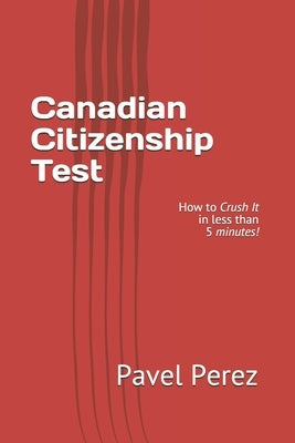 Canadian Citizenship Test: How to Crush It in less than 5 minutes! by Perez, Pavel
