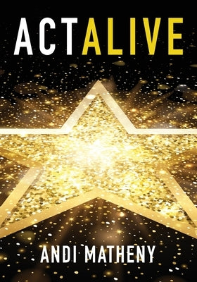 Act ALIVE: The Essential Guide to Igniting and Sustaining Your Working Actor Career by Matheny, Andi