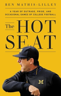 The Hot Seat: A Year of Outrage, Pride, and Occasional Games of College Football by Mathis-Lilley, Ben