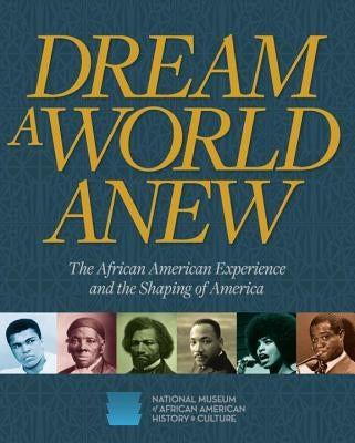 Dream a World Anew: The African American Experience and the Shaping of America by Nat'l Museum African American Hist/Cult