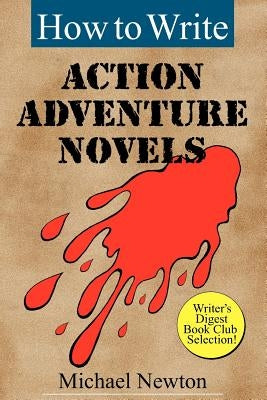 How to Write Action Adventure Novels by Newton, Michael