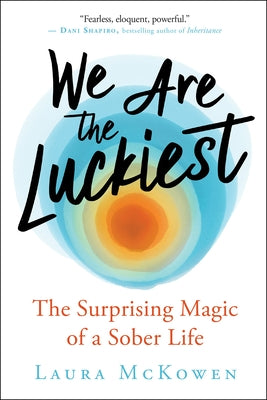 We Are the Luckiest: The Surprising Magic of a Sober Life by McKowen, Laura