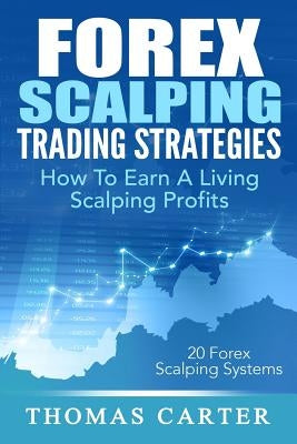 Forex Scalping Trading Strategies: How To Earn A Living Scalping Profits by Carter, Thomas