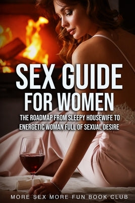 Sex Guide For Women: The Roadmap From Sleepy Housewife to Energetic Woman Full of Sexual Desire by Book Club, More Sex More Fun