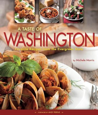 A Taste of Washington: Favorite Recipes from the Evergreen State by Morris, Michele