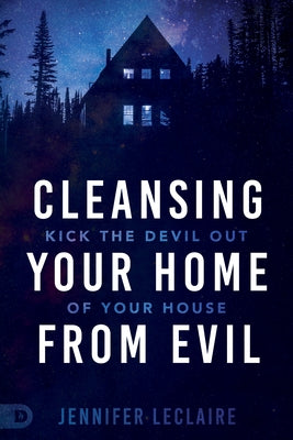 Cleansing Your Home From Evil: Kick the Devil Out of Your House by LeClaire, Jennifer