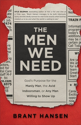 The Men We Need: God's Purpose for the Manly Man, the Avid Indoorsman, or Any Man Willing to Show Up by Hansen, Brant