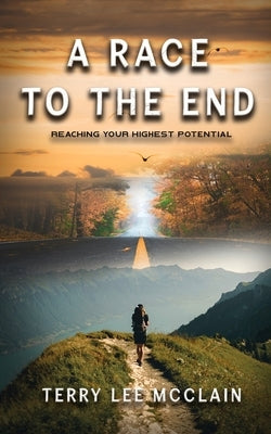 A Race to the End: Reaching your Highest Potential by Terry Lee McClain