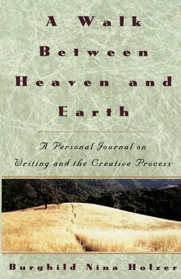 A Walk Between Heaven and Earth: A Personal Journal on Writing and the Creative Process by Holzer, Burghild Nina