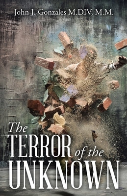 The Terror of the Unknown by Gonzales M. DIV, M. M. John J.