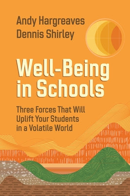 Well-Being in Schools: Three Forces That Will Uplift Your Students in a Volatile World by Hargreaves, Andy