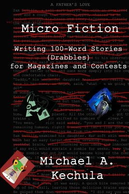 Micro Fiction: Writing 100 Word Stories (Drabbles) for Magazines and Contests by Kechula, Michael A.