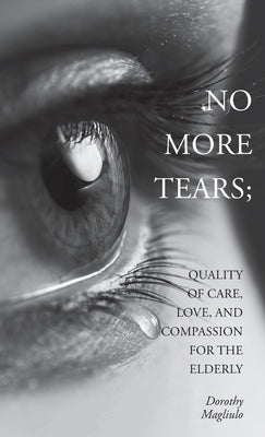 No More Tears: Quality of Care, Love, and Compassion for the Elderly by Magliulo, Dorothy